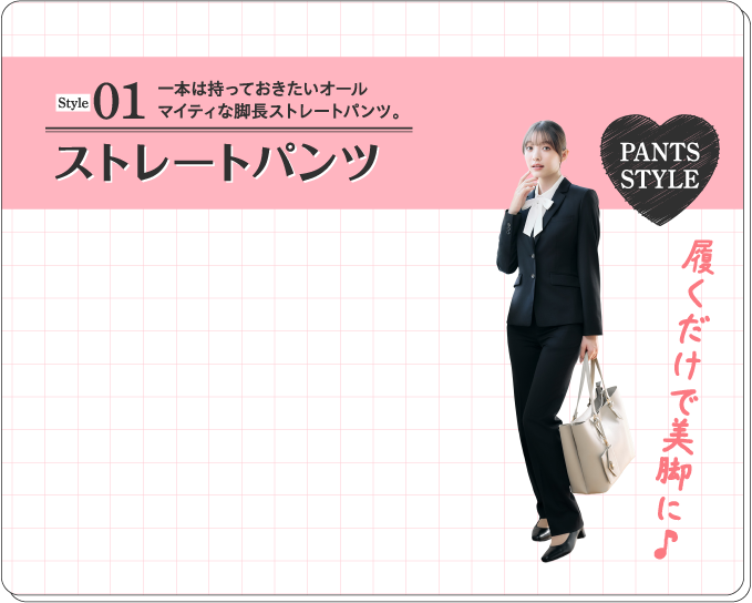 Style01 ストレートパンツ 一本は持っておきたいオール
マイティな脚長ストレートパンツ。